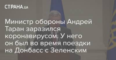 Министр обороны Андрей Таран заразился коронавирусом. У него он был во время поездки на Донбасс с Зеленским