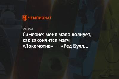 Симеоне: меня мало волнует, как закончится матч «Локомотив» — «Ред Булл Зальцбург»