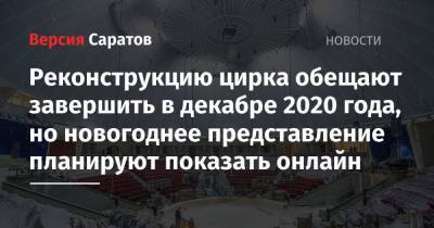 Реконструкцию цирка обещают завершить в декабре 2020 года, но новогоднее представление планируют показать онлайн