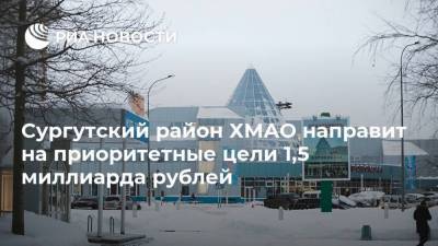 Сургутский район ХМАО направит на приоритетные цели 1,5 миллиарда рублей