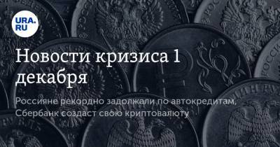 Новости кризиса 1 декабря. Россияне рекордно задолжали по автокредитам, Сбербанк создаст свою криптовалюту