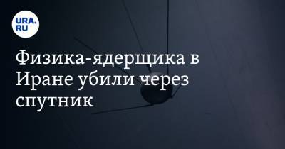 Физика-ядерщика в Иране убили через спутник - ura.news - Израиль - Иран - Шамхань