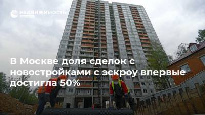 В Москве доля сделок с новостройками с эскроу впервые достигла 50%