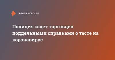 Полиция ищет торговцев поддельными справками о тесте на коронавирус