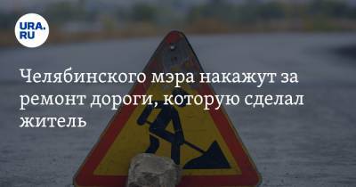Челябинского мэра накажут за ремонт дороги, которую сделал житель
