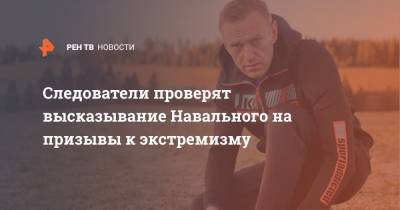 Следователи проверят высказывание Навального на призывы к экстремизму