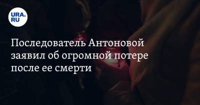 Последователь Антоновой заявил об огромной потере после ее смерти. «Это человек-эпоха»