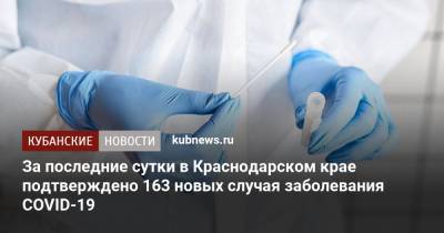 За последние сутки в Краснодарском крае подтверждено 163 новых случая заболевания COVID-19