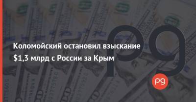 Коломойский остановил взыскание $1,3 млрд с России за Крым