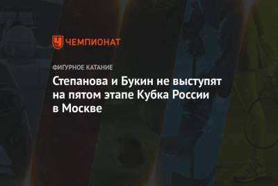 Степанова и Букин не выступят на пятом этапе Кубка России в Москве
