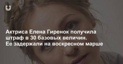 Актриса Елена Гиренок получила штраф в 30 базовых величин. Ее задержали на воскресном марше