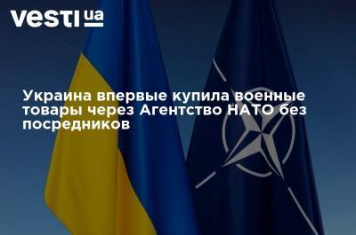 Украина впервые купила военные товары через Агентство НАТО без посредников - vesti.ua - Украина
