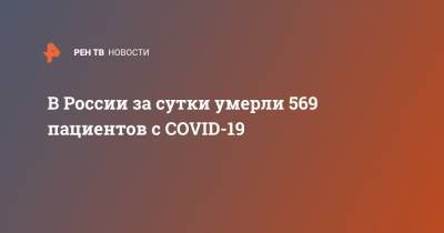 В России за сутки умерли 569 пациентов с COVID-19