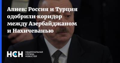 Алиев: Россия и Турция одобрили коридор между Азербайджаном и Нахичеванью