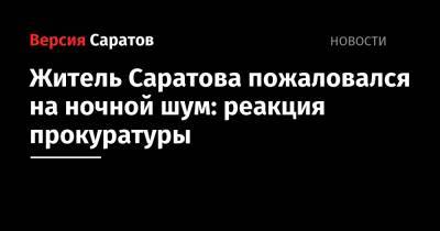 Житель Саратова пожаловался на ночной шум: реакция прокуратуры