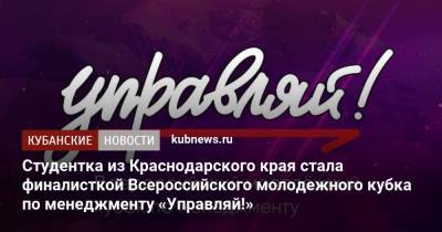 Студентка из Краснодарского края стала финалисткой Всероссийского молодежного кубка по менеджменту «Управляй!»
