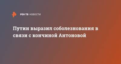 Путин выразил соболезнования в связи с кончиной Антоновой