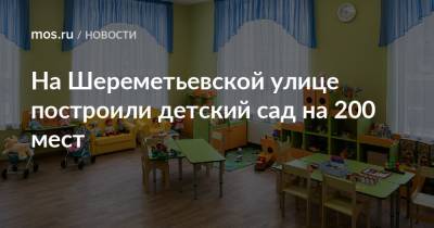 Олег Антосенко - На Шереметьевской улице построили детский сад на 200 мест - mos.ru - Москва