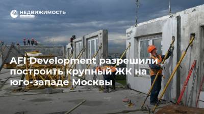 AFI Development разрешили построить крупный ЖК на юго-западе Москвы