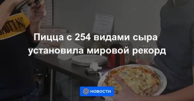 Пицца с 254 видами сыра установила мировой рекорд