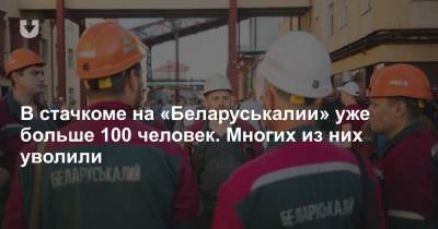 В стачкоме на «Беларуськалии» уже больше 100 человек. Многих из них уволили