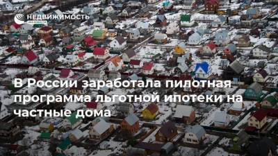 В России заработала пилотная программа льготной ипотеки на частные дома