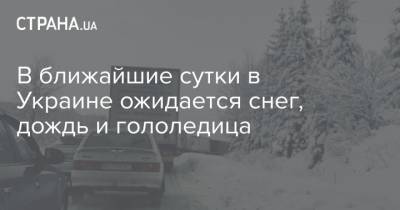 В ближайшие сутки в Украине ожидается снег, дождь и гололедица