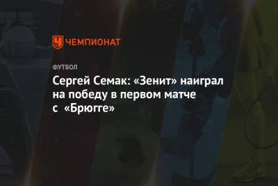 Сергей Семак: «Зенит» наиграл на победу в первом матче с «Брюгге»