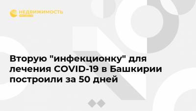 Вторую "инфекционку" для лечения COVID-19 в Башкирии построили за 50 дней