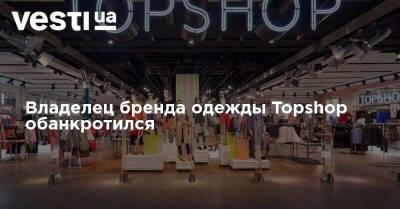 Владелец бренда одежды Topshop обанкротился - vesti.ua - Англия