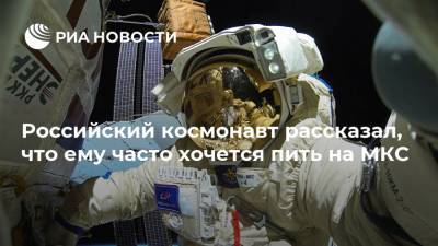 Российский космонавт рассказал, что ему часто хочется пить на МКС