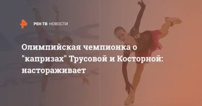 Олимпийская чемпионка о "капризах" Трусовой и Косторной: настораживает