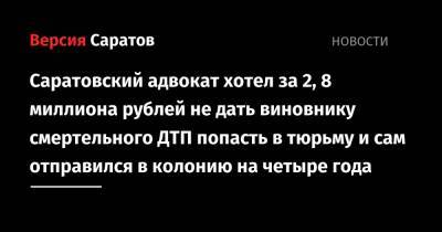 Саратовский адвокат хотел за 2,8 миллиона рублей не дать виновнику смертельного ДТП попасть в тюрьму и сам отправился в колонию на четыре года