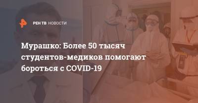 Мурашко: Более 50 тысяч студентов-медиков помогают бороться с COVID-19