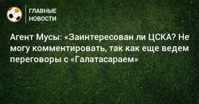 Агент Мусы: «Заинтересован ли ЦСКА? Не могу комментировать, так как еще ведем переговоры с «Галатасараем»