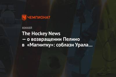 The Hockey News — о возвращении Пелино в «Магнитку»: соблазн Урала был слишком силён