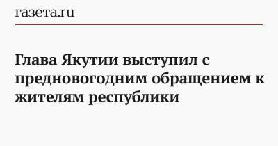 Глава Якутии выступил с предновогодним обращением к жителям республики