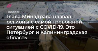 Глава Минздрава назвал регионы с самой тревожной ситуацией с COVID-19. Это Петербург и Калининградская область