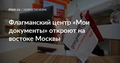 Флагманский центр «Мои документы» откроют на востоке Москвы