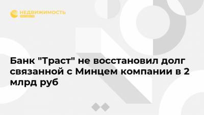 Банк "Траст" не восстановил долг связанной с Минцем компании в 2 млрд руб