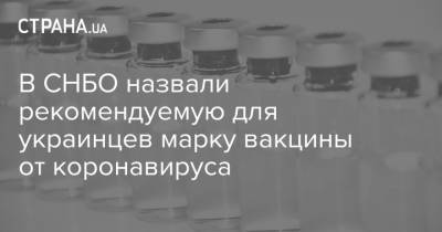 В СНБО назвали рекомендуемую для украинцев марку вакцины от коронавируса