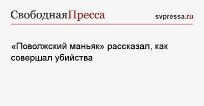 Радик Тагиров - «Поволжский маньяк» рассказал, как совершал убийства - svpressa.ru - Казань