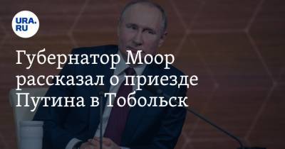 Губернатор Моор рассказал о приезде Путина в Тобольск