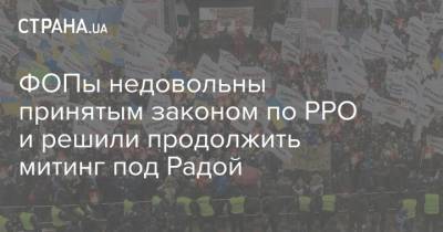 ФОПы недовольны принятым законом по РРО и решили продолжить митинг под Радой