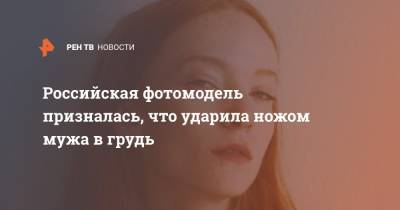 Сергей Попов - Российская фотомодель призналась, что ударила ножом мужа в грудь - ren.tv - Санкт-Петербург