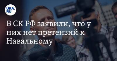 В СК РФ заявили, что у них нет претензий к Навальному