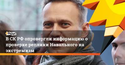 В СК РФ опровергли информацию о проверке реплики Навального на экстремизм