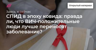 СПИД в эпоху ковида: правда ли, что ВИЧ-положительные люди лучше переносят заболевание? И почему они реже обращаются за лечением?