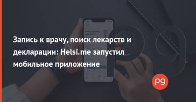 Запись к врачу, поиск лекарств и декларации: Helsi.me запустил мобильное приложение