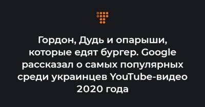 Гордон, Дудь и опарыши, которые едят бургер. Google рассказал о самых популярных среди украинцев YouTube-видео 2020 года